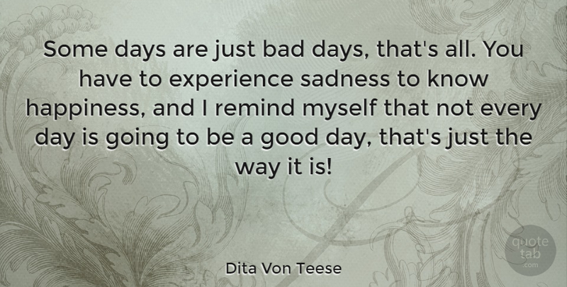 Dita Von Teese Quote About Bad, Days, Experience, Good, Happiness: Some Days Are Just Bad...