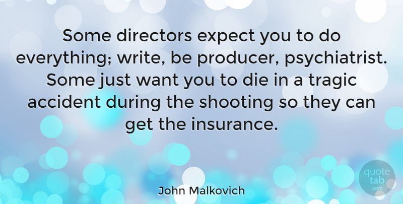 John Malkovich Quote About Writing, Shooting, Want: Some Directors Expect You To...