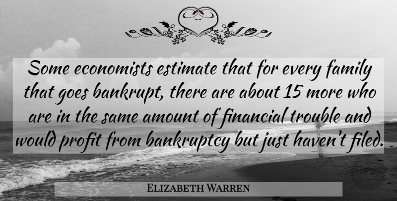 Elizabeth Warren Quote About Amount, Bankruptcy, Economists, Estimate, Family: Some Economists Estimate That For...