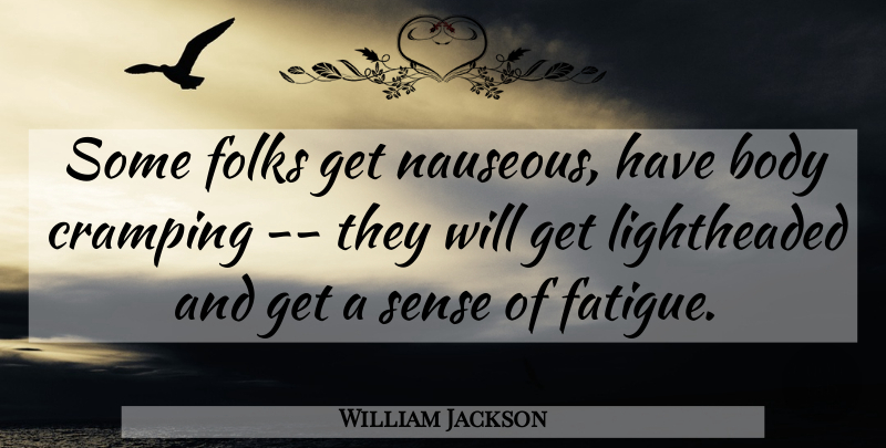 William Jackson Quote About Body, Fatigue, Folks: Some Folks Get Nauseous Have...