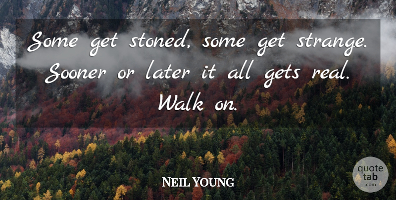 Neil Young Quote About Gets, Later, Sooner, Walk: Some Get Stoned Some Get...
