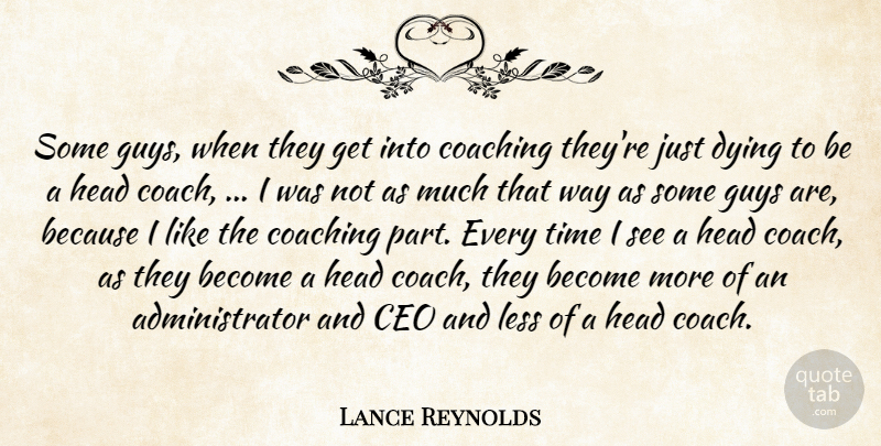 Lance Reynolds Quote About Ceo, Coach, Coaching, Dying, Guys: Some Guys When They Get...