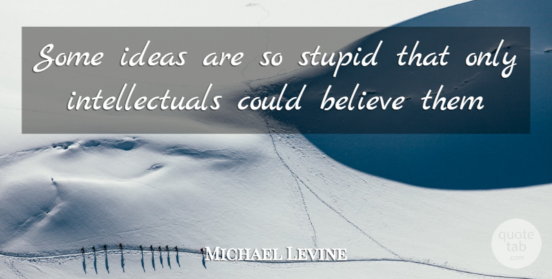 Michael Levine Quote About Believe, Ideas, Stupid: Some Ideas Are So Stupid...