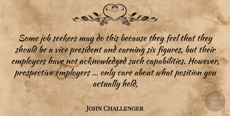 John Challenger Quote About Care, Earning, Employers, Job, Position: Some Job Seekers May Do...