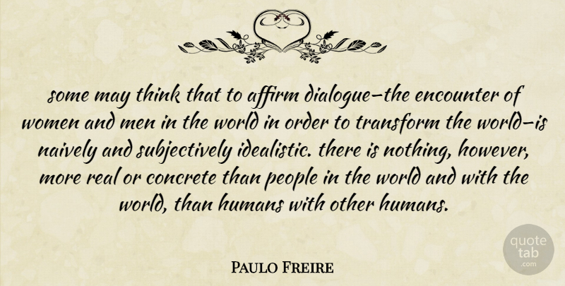 Paulo Freire Quote About Real, Men, Thinking: Some May Think That To...