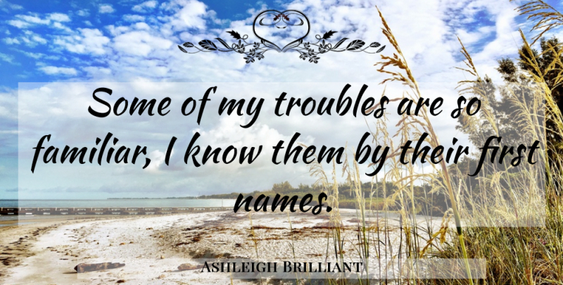 Ashleigh Brilliant Quote About Names, Firsts, Trouble: Some Of My Troubles Are...