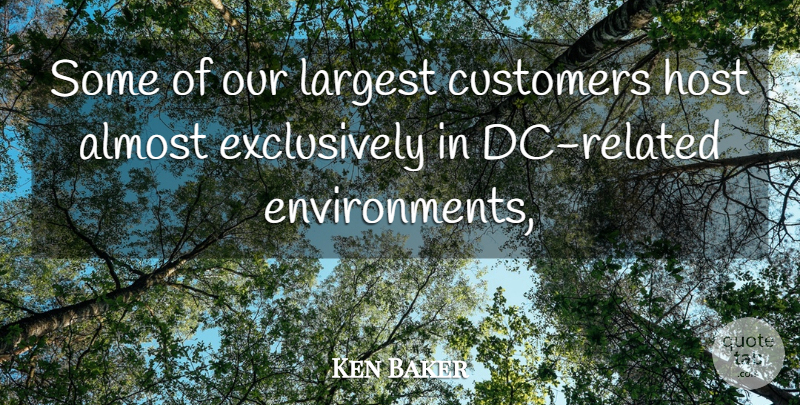 Ken Baker Quote About Almost, Customers, Host, Largest: Some Of Our Largest Customers...