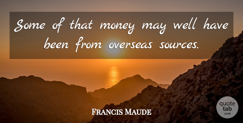 Francis Maude Quote About Money, Overseas: Some Of That Money May...