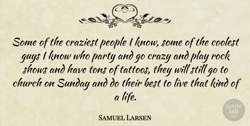 Samuel Larsen Quote About Best, Church, Coolest, Craziest, Guys: Some Of The Craziest People...