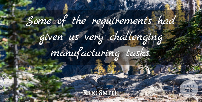 Eric Smith Quote About Given: Some Of The Requirements Had...