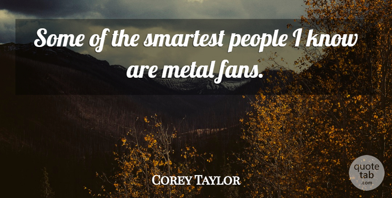 Corey Taylor Quote About Metal Fans, People, Metals: Some Of The Smartest People...