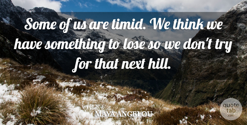 Maya Angelou Quote About Thinking, Trying, Next: Some Of Us Are Timid...