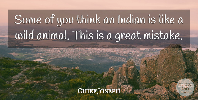 Chief Joseph Quote About Mistake, Thinking, Animal: Some Of You Think An...