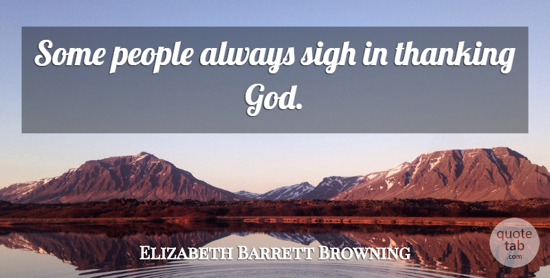 Elizabeth Barrett Browning Quote About Gratitude, People, Thank God: Some People Always Sigh In...
