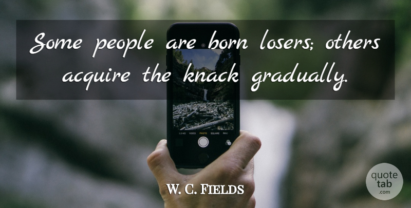 W. C. Fields Quote About People, Knack, Moral: Some People Are Born Losers...