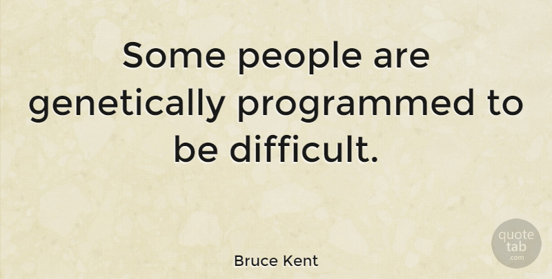 Bruce Kent Quote About Gmos, People, Difficult: Some People Are Genetically Programmed...