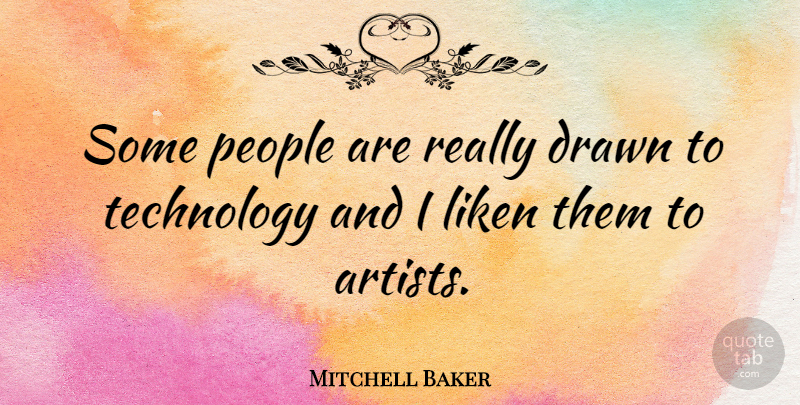 Mitchell Baker Quote About Technology, Artist, People: Some People Are Really Drawn...