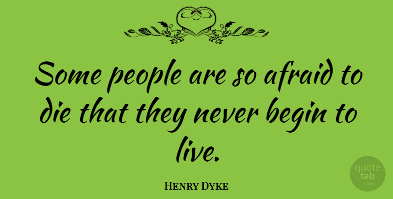 Henry Dyke Quote About Afraid, Begin, Die, People: Some People Are So Afraid...