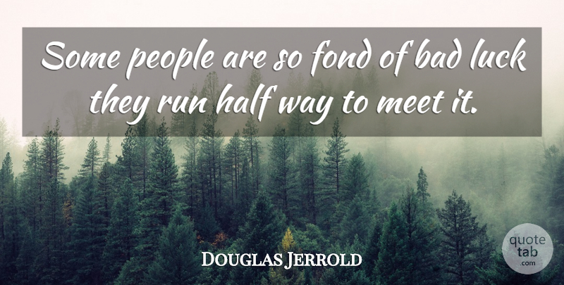 Douglas Jerrold Quote About Bad, Fond, Half, Luck, Meet: Some People Are So Fond...