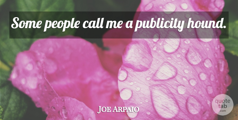 Joe Arpaio Quote About People, Publicity, Hounds: Some People Call Me A...