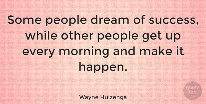 Wayne Huizenga Quote About Morning, People, Success: Some People Dream Of Success...