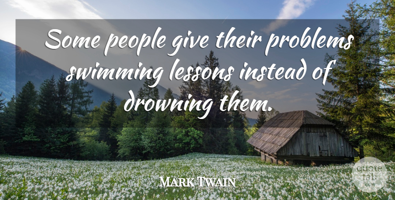 Mark Twain Quote About Swimming, Giving, People: Some People Give Their Problems...
