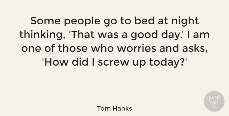 Tom Hanks Quote About Good Day, Night, Thinking: Some People Go To Bed...