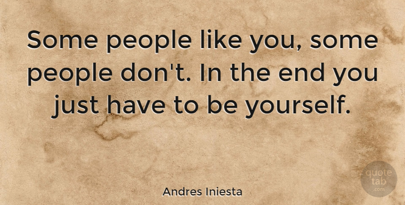 Andres Iniesta Quote About Being Yourself, People, Just Being You: Some People Like You Some...
