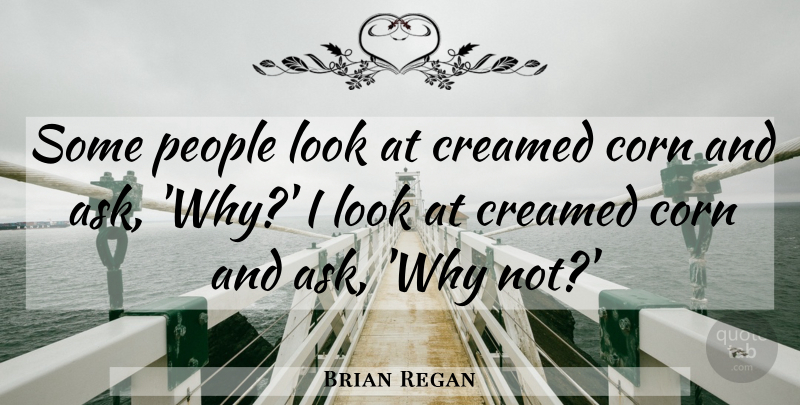 Brian Regan Quote About People, Why Not, Corn: Some People Look At Creamed...