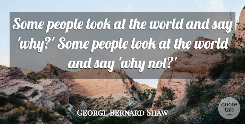 George Bernard Shaw Quote About Positive Thinking, People, Why Not: Some People Look At The...