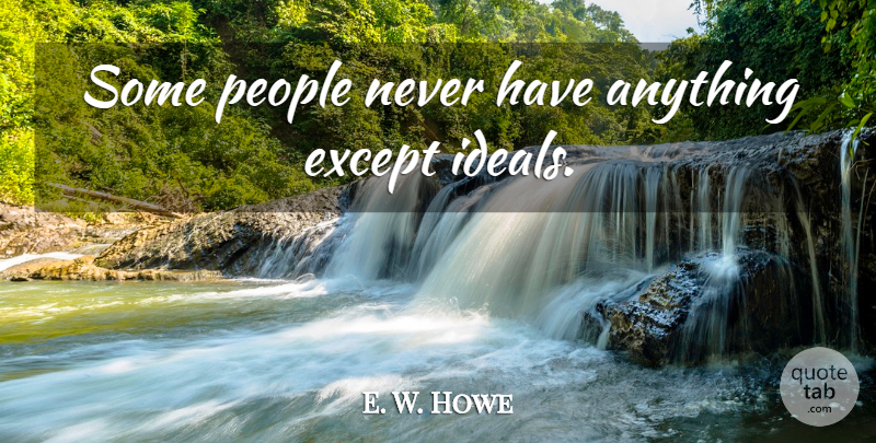 E. W. Howe Quote About People, Ideals: Some People Never Have Anything...
