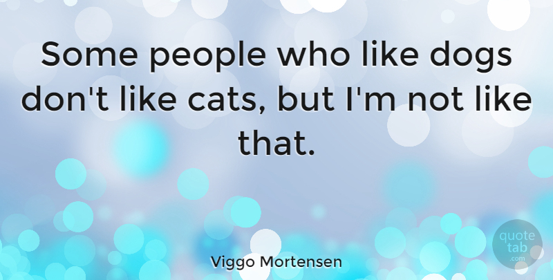 Viggo Mortensen Quote About Dog, Cat, People: Some People Who Like Dogs...