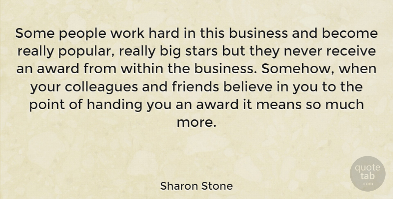 Sharon Stone Quote About Award, Believe, Business, Colleagues, Handing: Some People Work Hard In...
