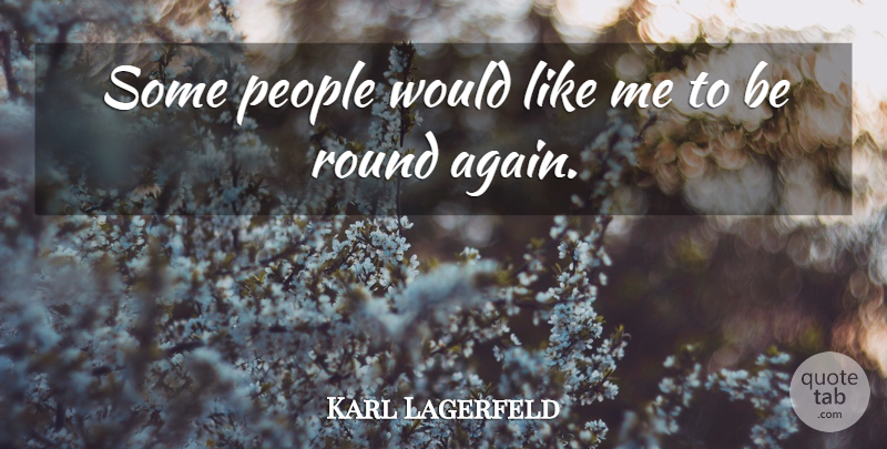 Karl Lagerfeld Quote About People, Like Me, Rounds: Some People Would Like Me...