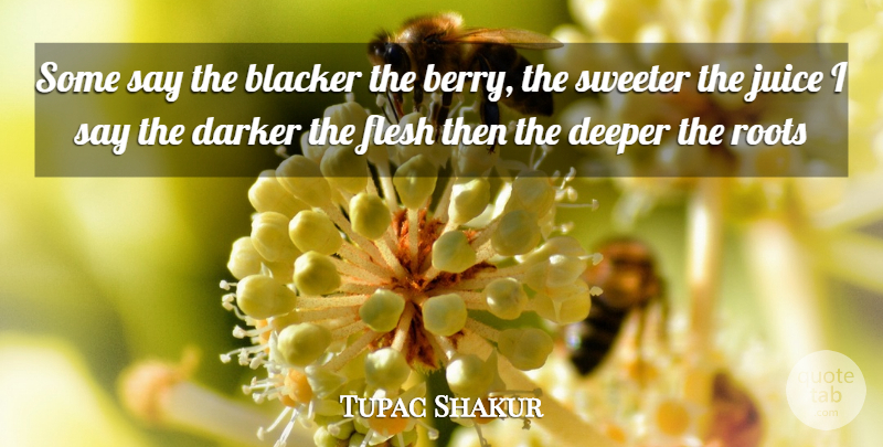 Tupac Shakur Quote About Roots, Flesh, Berries: Some Say The Blacker The...