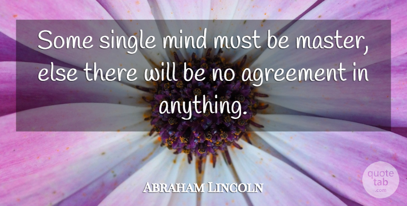Abraham Lincoln Quote About Agreement, Mind, Single Relationship: Some Single Mind Must Be...