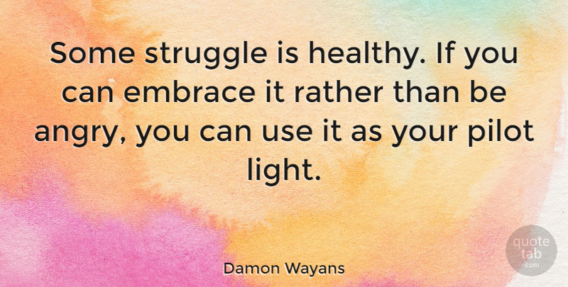 Damon Wayans Quote About American Comedian, Embrace, Pilot, Rather: Some Struggle Is Healthy If...