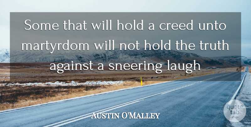 Austin O'Malley Quote About Against, Creed, Hold, Laugh, Martyrdom: Some That Will Hold A...