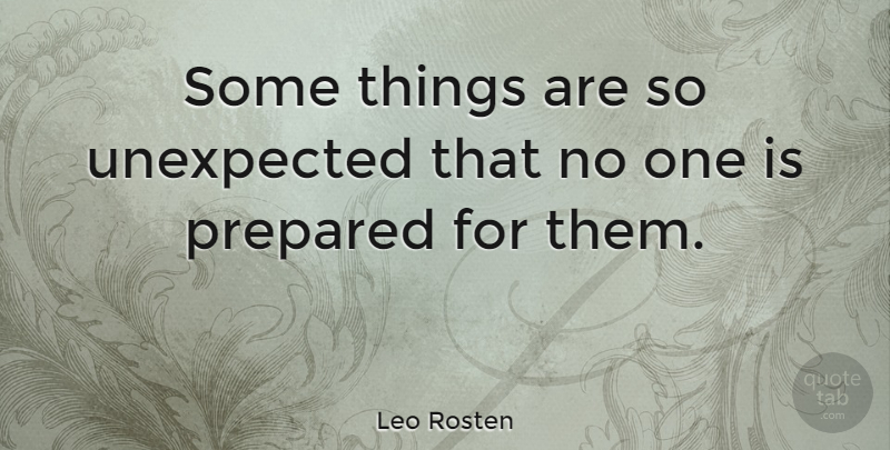 Leo Rosten Quote About Future, Unexpected, Prepared: Some Things Are So Unexpected...