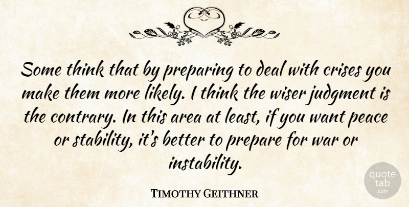 Timothy Geithner Quote About War, Thinking, Want: Some Think That By Preparing...
