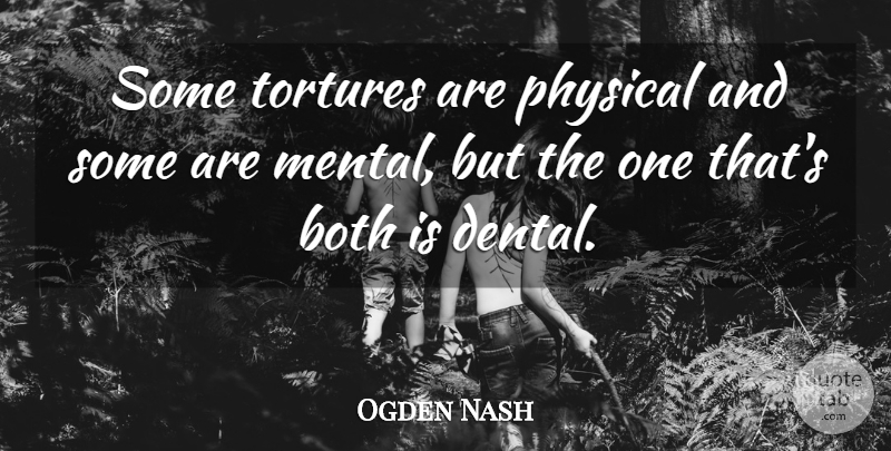 Ogden Nash Quote About Both, Physical: Some Tortures Are Physical And...