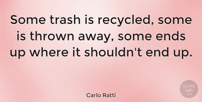Carlo Ratti Quote About Thrown: Some Trash Is Recycled Some...