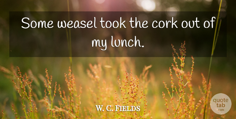 W. C. Fields Quote About Drinking, Lunch, Comedy: Some Weasel Took The Cork...