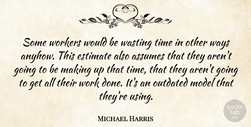Michael Harris Quote About Assumes, Estimate, Model, Outdated, Time: Some Workers Would Be Wasting...