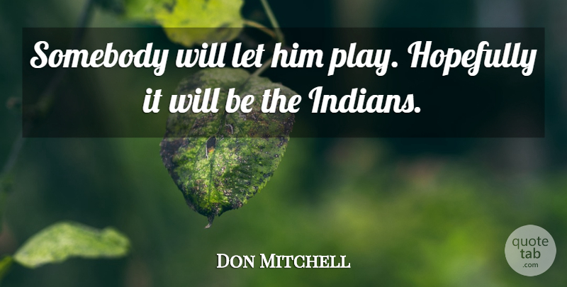 Don Mitchell Quote About Hopefully, Somebody: Somebody Will Let Him Play...