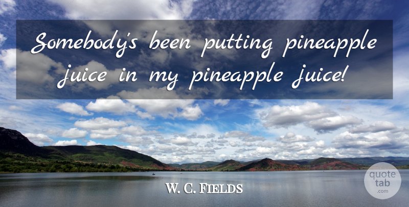W. C. Fields Quote About Drinking, Juice, Pineapples: Somebodys Been Putting Pineapple Juice...