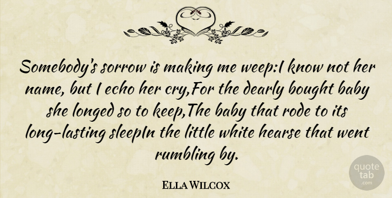 Ella Wilcox Quote About Baby, Bought, Dearly, Echo, Rode: Somebodys Sorrow Is Making Me...