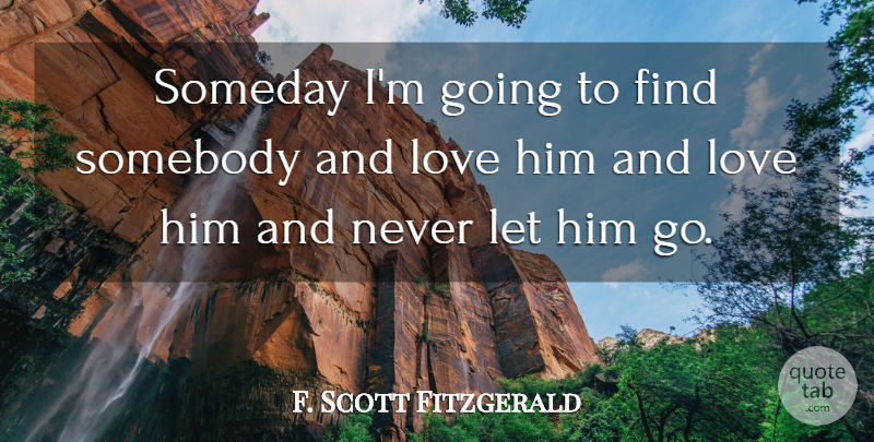 F. Scott Fitzgerald Quote About And Love, Someday, Let Him Go: Someday Im Going To Find...