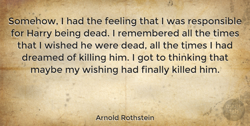 Arnold Rothstein Quote About Dreamed, Finally, Harry, Maybe, Remembered: Somehow I Had The Feeling...