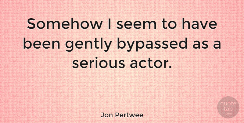 Jon Pertwee Quote About Serious, Actors, Seems: Somehow I Seem To Have...